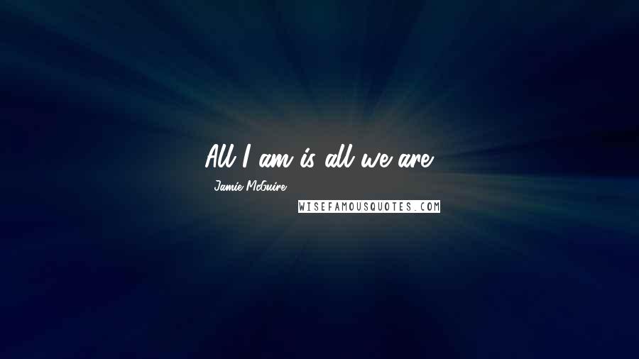 Jamie McGuire quotes: All I am is all we are.