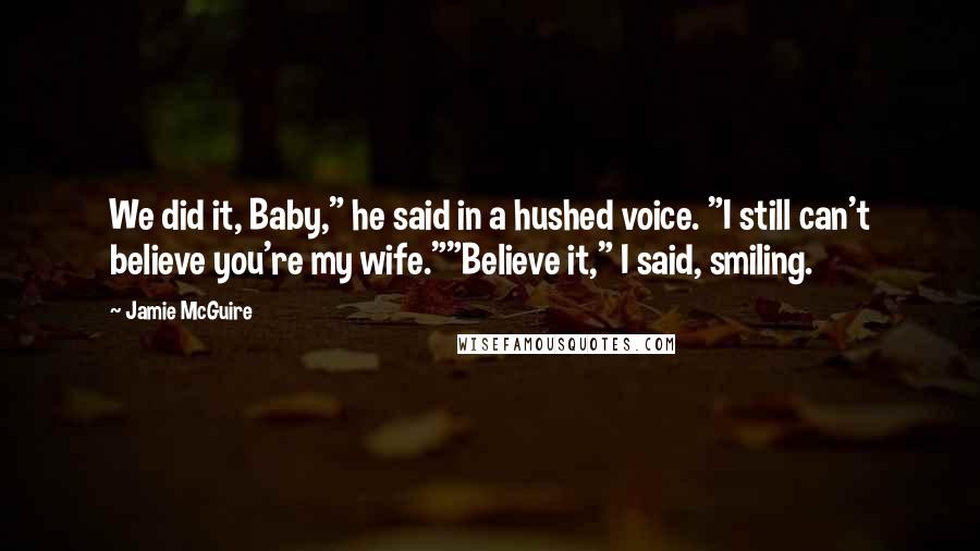 Jamie McGuire quotes: We did it, Baby," he said in a hushed voice. "I still can't believe you're my wife.""Believe it," I said, smiling.