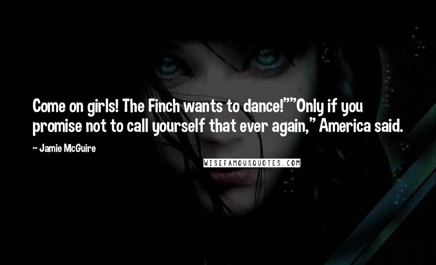 Jamie McGuire quotes: Come on girls! The Finch wants to dance!""Only if you promise not to call yourself that ever again," America said.