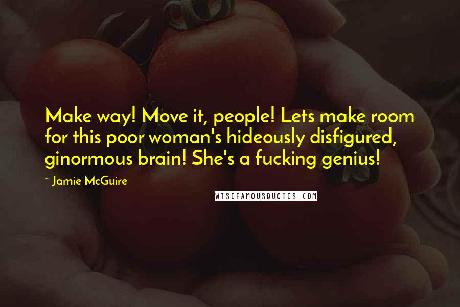 Jamie McGuire quotes: Make way! Move it, people! Lets make room for this poor woman's hideously disfigured, ginormous brain! She's a fucking genius!