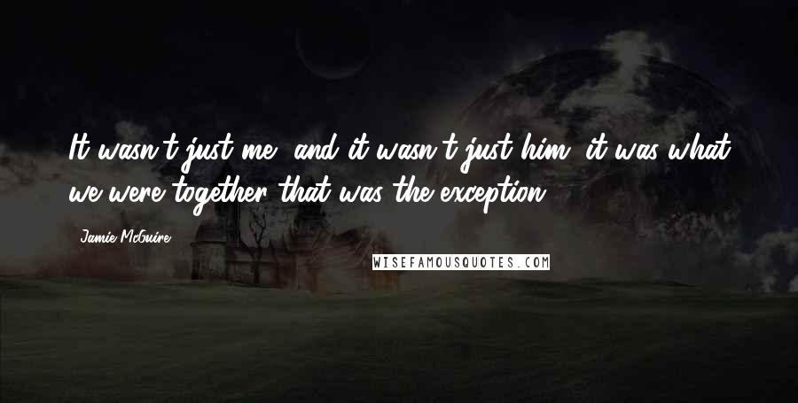 Jamie McGuire quotes: It wasn't just me, and it wasn't just him, it was what we were together that was the exception.