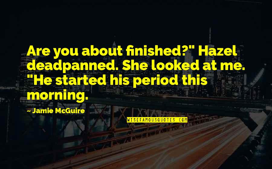 Jamie Mcguire Quotes By Jamie McGuire: Are you about finished?" Hazel deadpanned. She looked