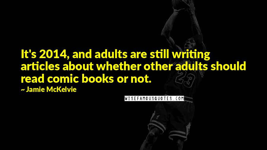 Jamie McKelvie quotes: It's 2014, and adults are still writing articles about whether other adults should read comic books or not.