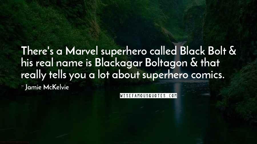 Jamie McKelvie quotes: There's a Marvel superhero called Black Bolt & his real name is Blackagar Boltagon & that really tells you a lot about superhero comics. Jamie McKelvie quotes: There's a Marvel superhero called Black Bolt & his real name is Blackagar Boltagon & that really tells you a lot about superhero comics.
