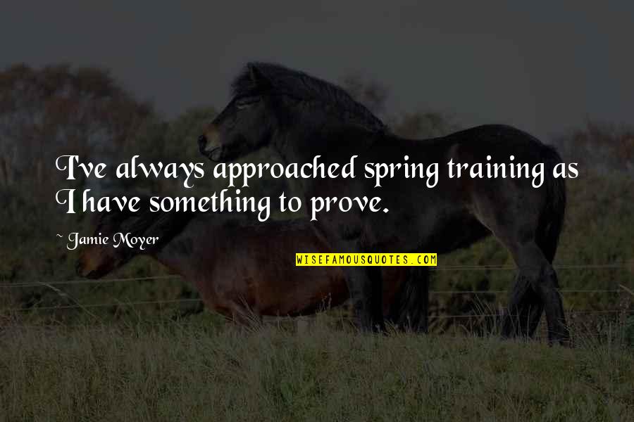 Jamie Moyer Quotes By Jamie Moyer: I've always approached spring training as I have