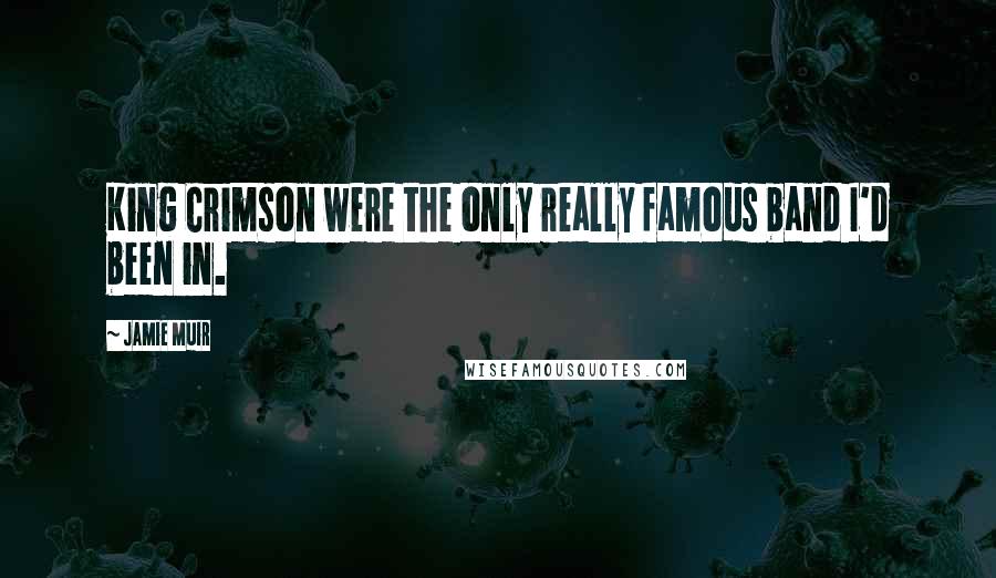 Jamie Muir quotes: King Crimson were the only really famous band I'd been in.