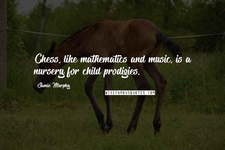 Jamie Murphy quotes: Chess, like mathematics and music, is a nursery for child prodigies.