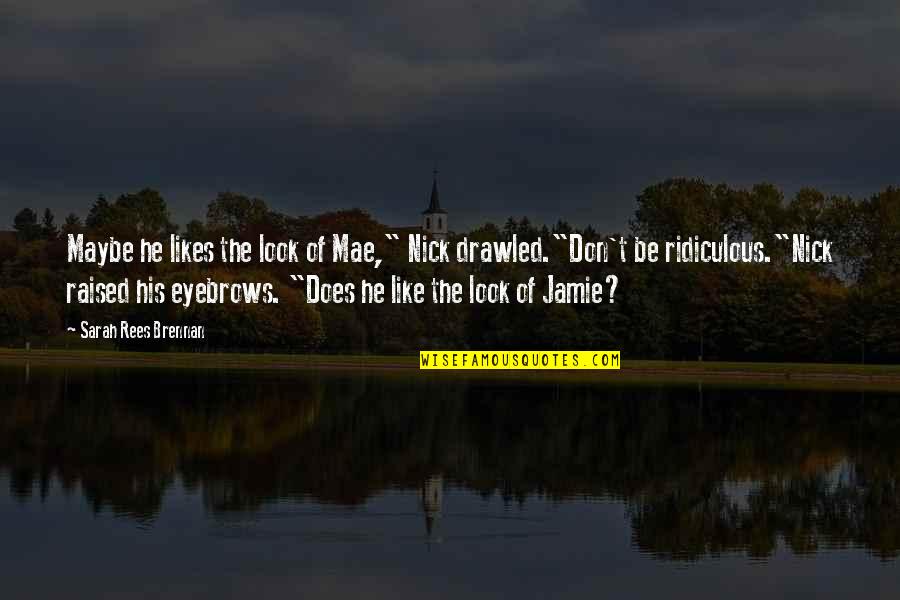 Jamie Nick Quotes By Sarah Rees Brennan: Maybe he likes the look of Mae," Nick Jamie Nick Quotes By Sarah Rees Brennan: Maybe he likes the look of Mae," Nick