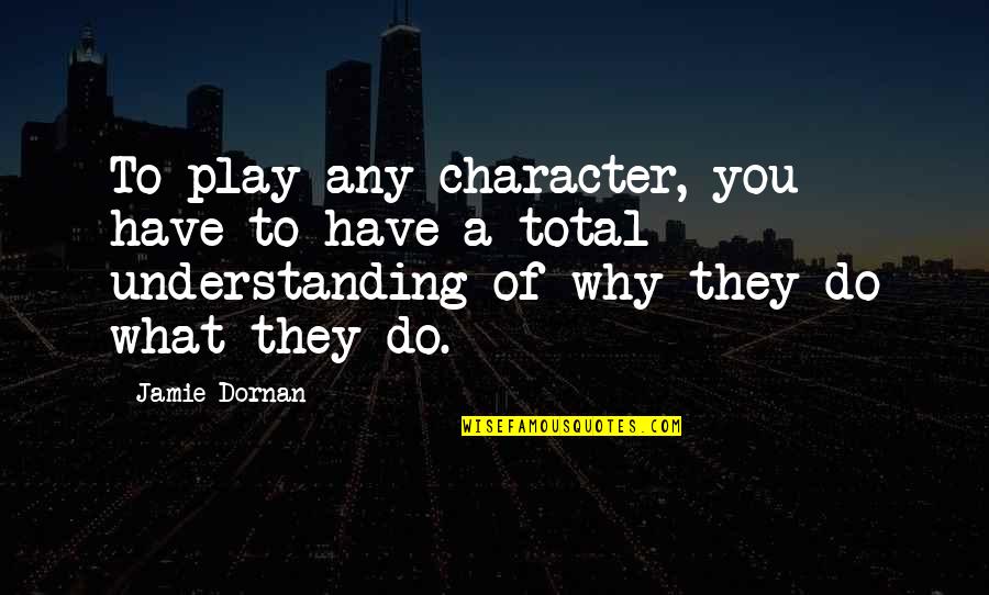 Jamie O'brien Quotes By Jamie Dornan: To play any character, you have to have Jamie O'brien Quotes By Jamie Dornan: To play any character, you have to have
