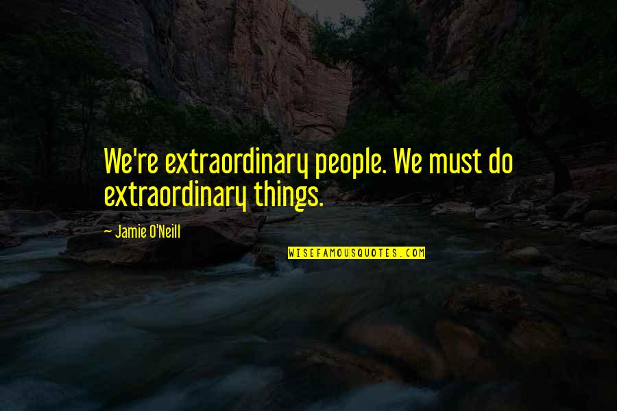 Jamie O'brien Quotes By Jamie O'Neill: We're extraordinary people. We must do extraordinary things. Jamie O'brien Quotes By Jamie O'Neill: We're extraordinary people. We must do extraordinary things.