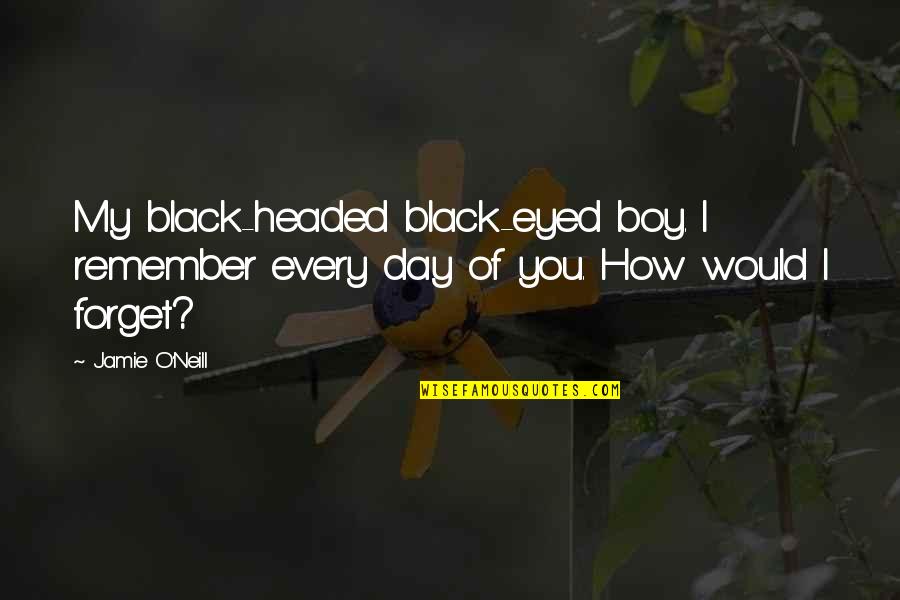 Jamie O'brien Quotes By Jamie O'Neill: My black-headed black-eyed boy. I remember every day