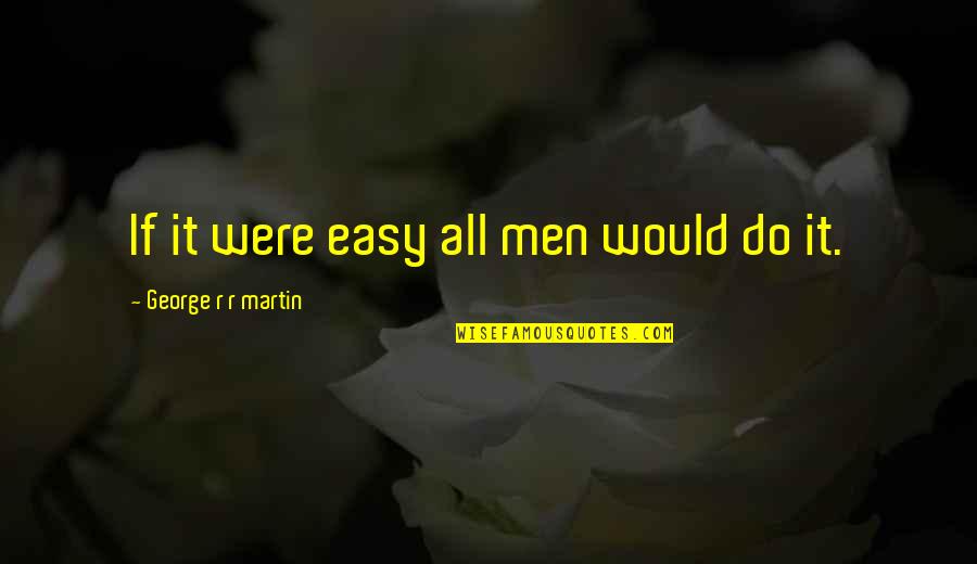 Jamie Oliver Quote Quotes By George R R Martin: If it were easy all men would do Jamie Oliver Quote Quotes By George R R Martin: If it were easy all men would do
