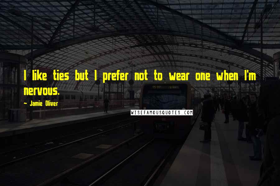 Jamie Oliver quotes: I like ties but I prefer not to wear one when I'm nervous.