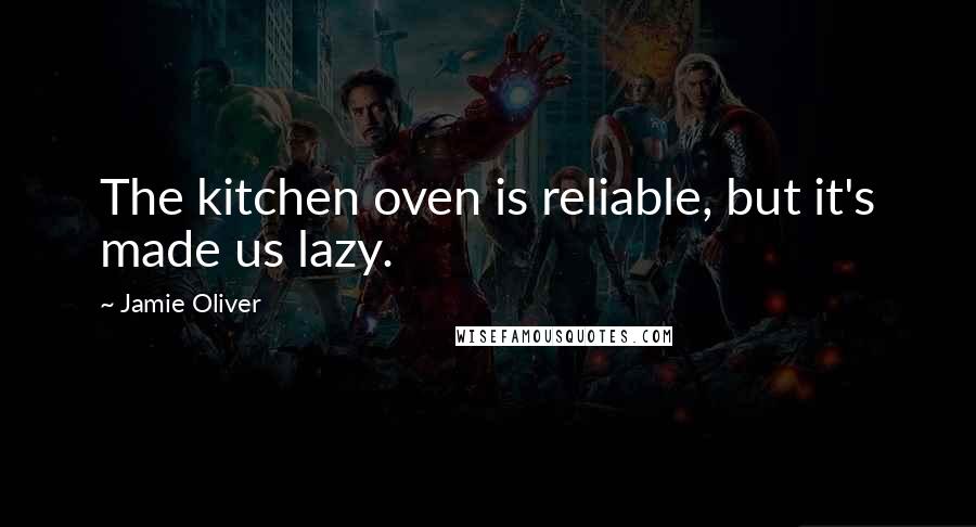 Jamie Oliver quotes: The kitchen oven is reliable, but it's made us lazy.