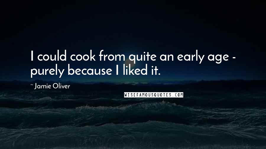 Jamie Oliver quotes: I could cook from quite an early age - purely because I liked it.