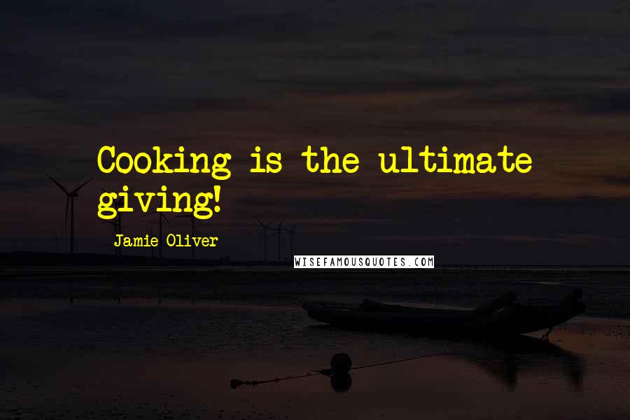 Jamie Oliver quotes: Cooking is the ultimate giving!