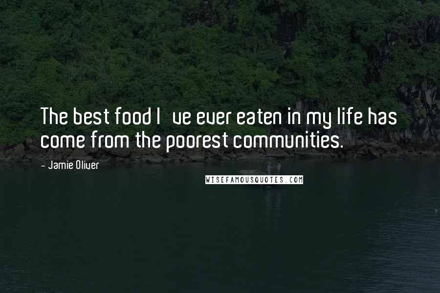 Jamie Oliver quotes: The best food I've ever eaten in my life has come from the poorest communities.