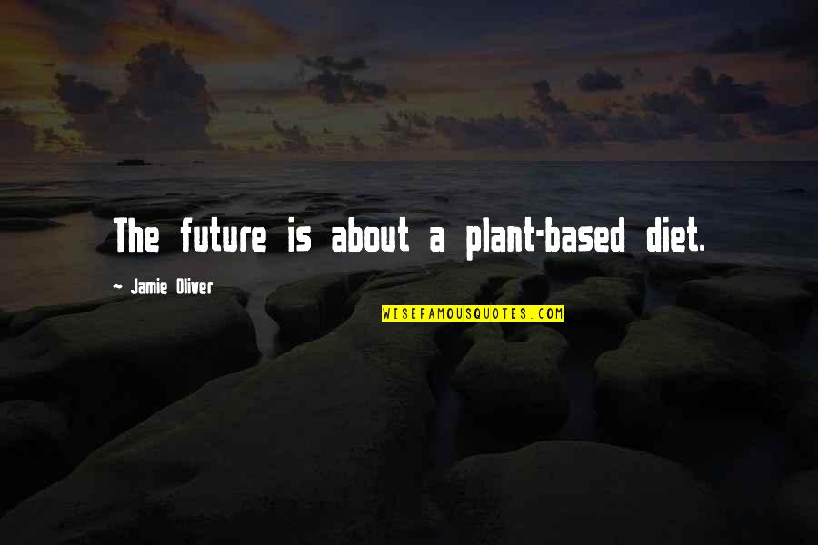 Jamie Oliver Quotes By Jamie Oliver: The future is about a plant-based diet.