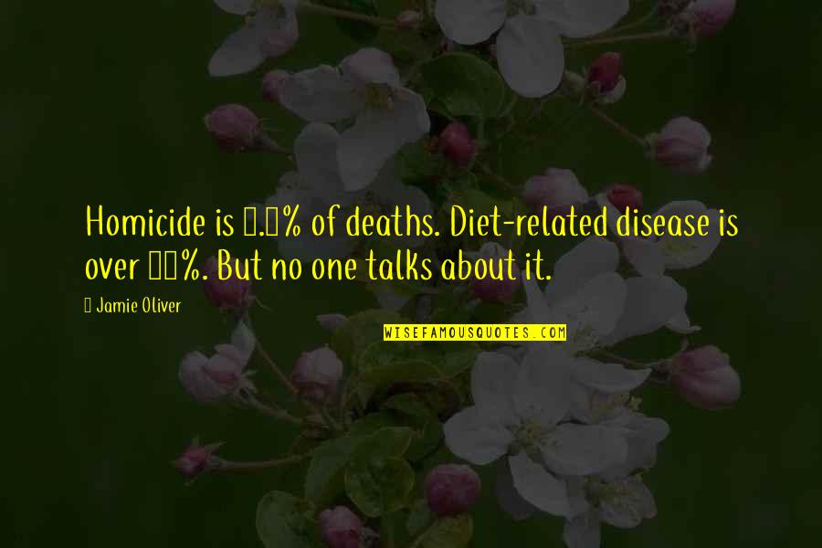 Jamie Oliver Quotes By Jamie Oliver: Homicide is 0.8% of deaths. Diet-related disease is Jamie Oliver Quotes By Jamie Oliver: Homicide is 0.8% of deaths. Diet-related disease is