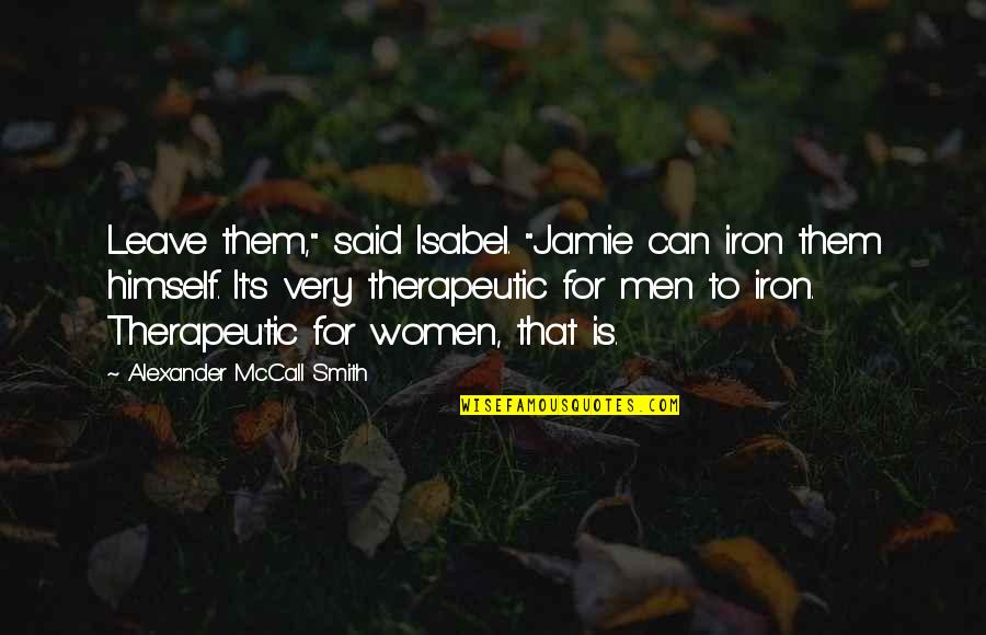 Jamie Quote Quotes By Alexander McCall Smith: Leave them," said Isabel. "Jamie can iron them Jamie Quote Quotes By Alexander McCall Smith: Leave them," said Isabel. "Jamie can iron them