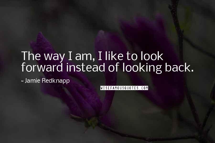 Jamie Redknapp quotes: The way I am, I like to look forward instead of looking back.