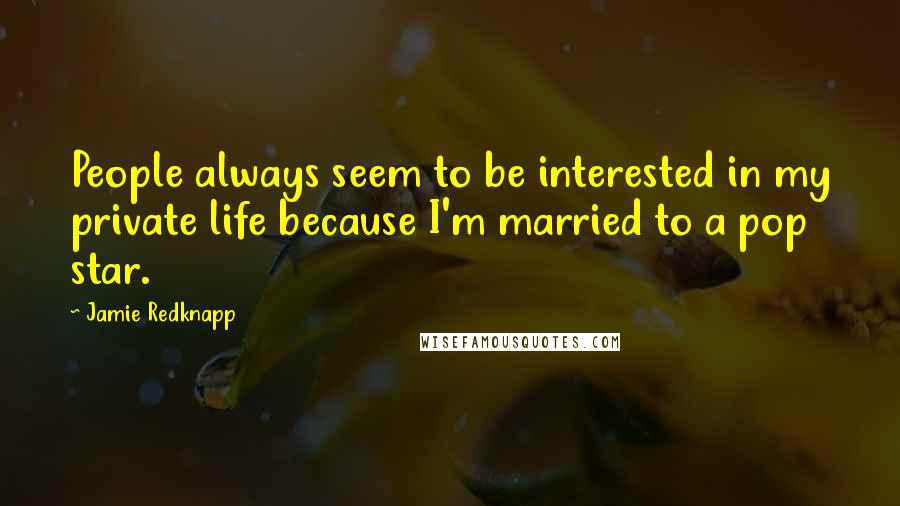 Jamie Redknapp quotes: People always seem to be interested in my private life because I'm married to a pop star.