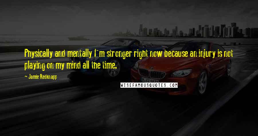 Jamie Redknapp quotes: Physically and mentally I'm stronger right now because an injury is not playing on my mind all the time.