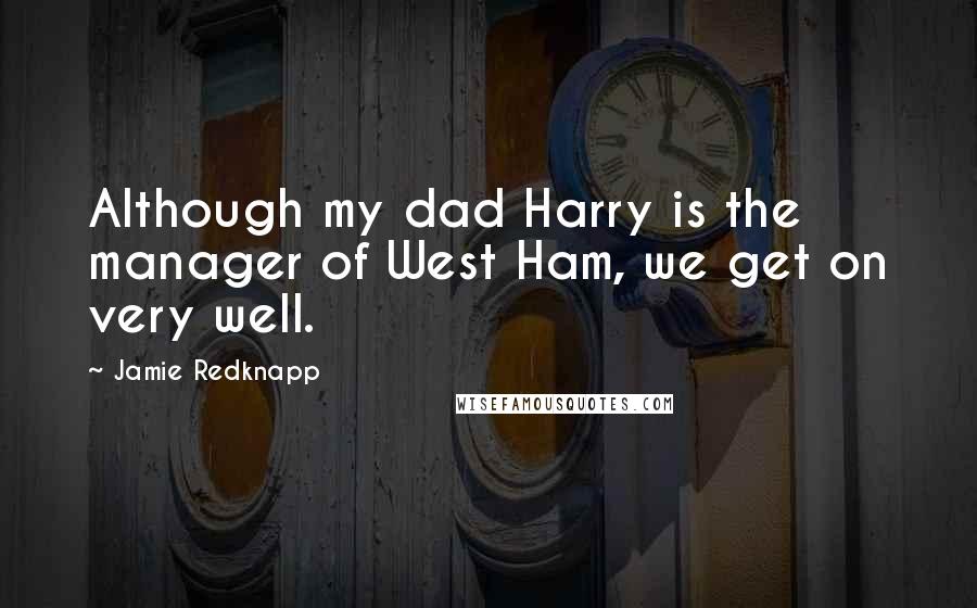 Jamie Redknapp quotes: Although my dad Harry is the manager of West Ham, we get on very well.