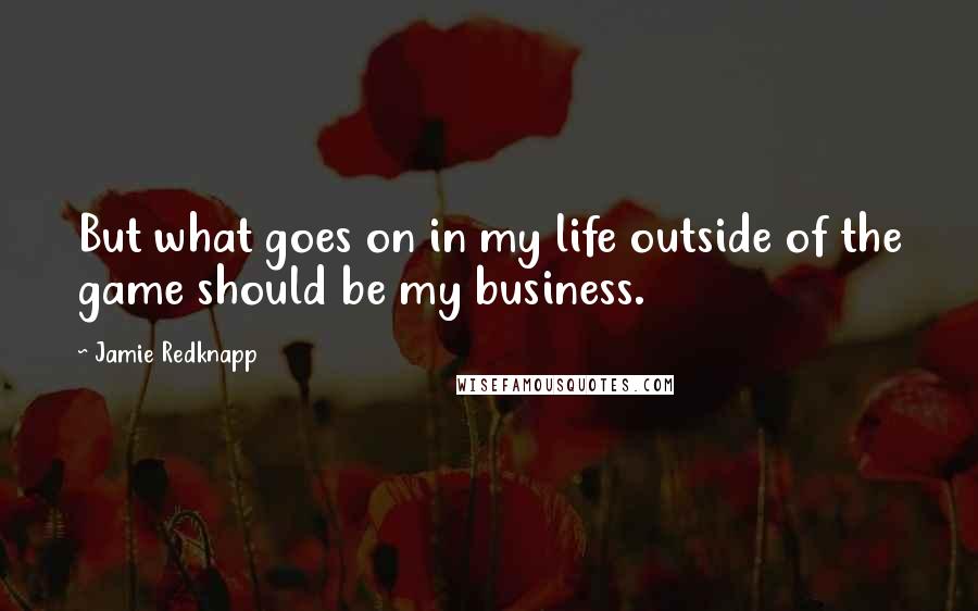 Jamie Redknapp quotes: But what goes on in my life outside of the game should be my business.