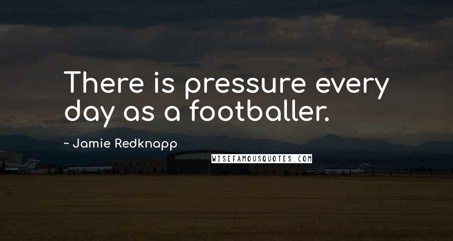 Jamie Redknapp quotes: There is pressure every day as a footballer.
