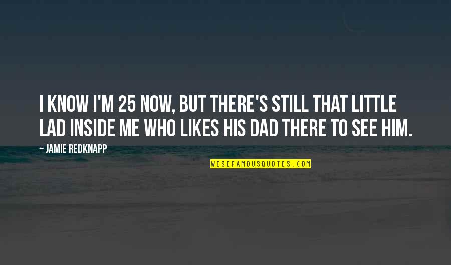 Jamie Redknapp Quotes By Jamie Redknapp: I know I'm 25 now, but there's still Jamie Redknapp Quotes By Jamie Redknapp: I know I'm 25 now, but there's still