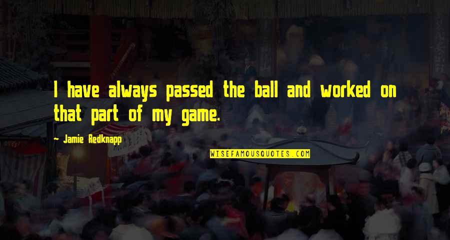 Jamie Redknapp Quotes By Jamie Redknapp: I have always passed the ball and worked