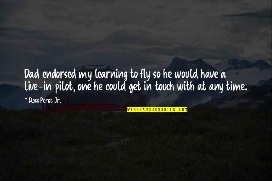 Jamie Roth Mara Dyer Quotes By Ross Perot Jr.: Dad endorsed my learning to fly so he Jamie Roth Mara Dyer Quotes By Ross Perot Jr.: Dad endorsed my learning to fly so he