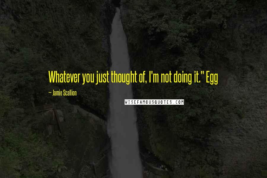 Jamie Scallion quotes: Whatever you just thought of, I'm not doing it." Egg