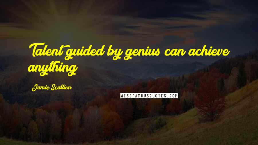 Jamie Scallion quotes: Talent guided by genius can achieve anything