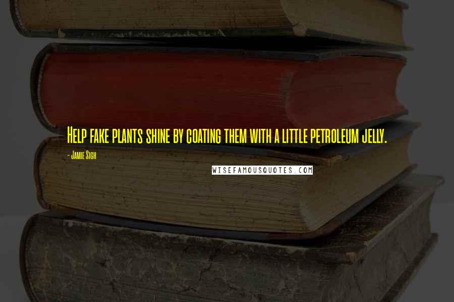 Jamie Sigh quotes: Help fake plants shine by coating them with a little petroleum jelly.