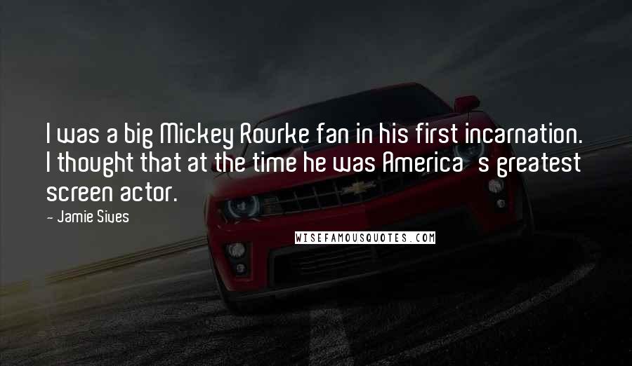 Jamie Sives quotes: I was a big Mickey Rourke fan in his first incarnation. I thought that at the time he was America's greatest screen actor.