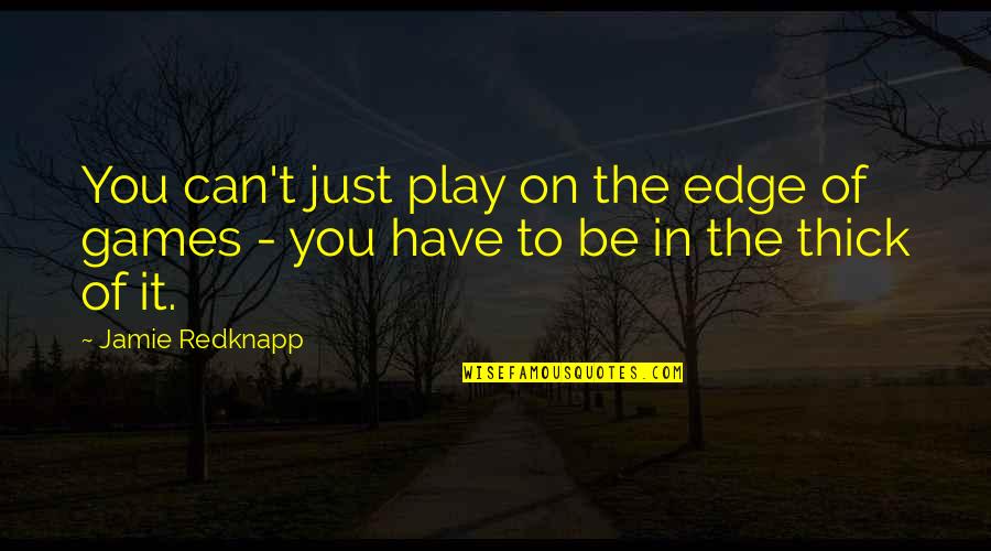 Jamie Thick Of It Quotes By Jamie Redknapp: You can't just play on the edge of