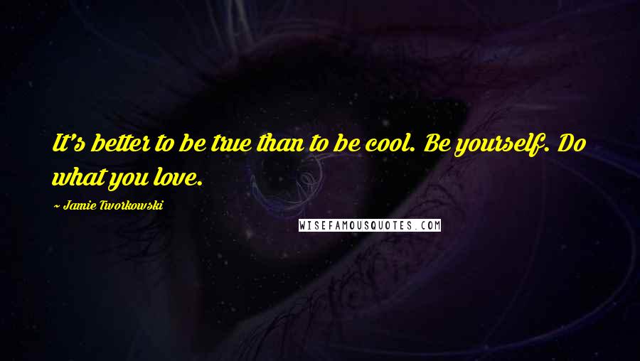 Jamie Tworkowski quotes: It's better to be true than to be cool. Be yourself. Do what you love.