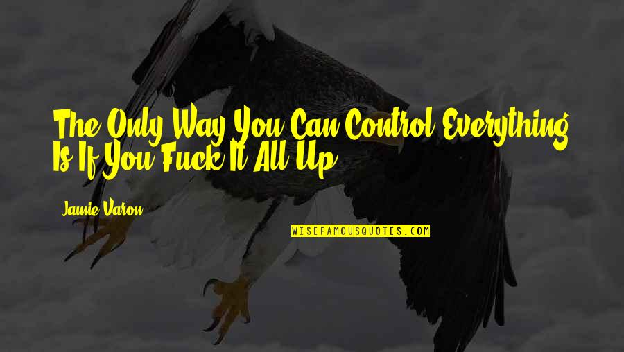 Jamie Varon Quotes By Jamie Varon: The Only Way You Can Control Everything Is