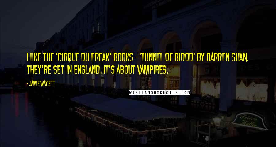 Jamie Waylett quotes: I like the 'Cirque du Freak' books - 'Tunnel of Blood' by Darren Shan. They're set in England. It's about vampires.