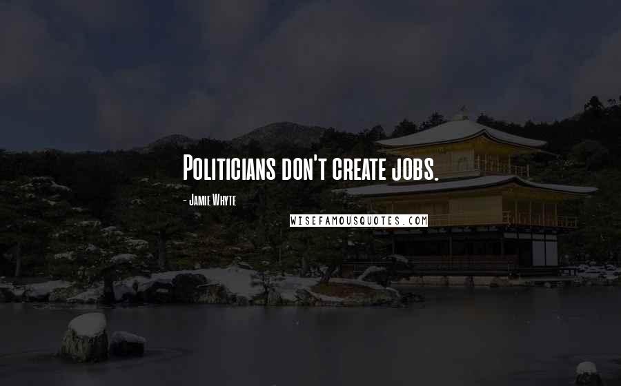 Jamie Whyte quotes: Politicians don't create jobs.
