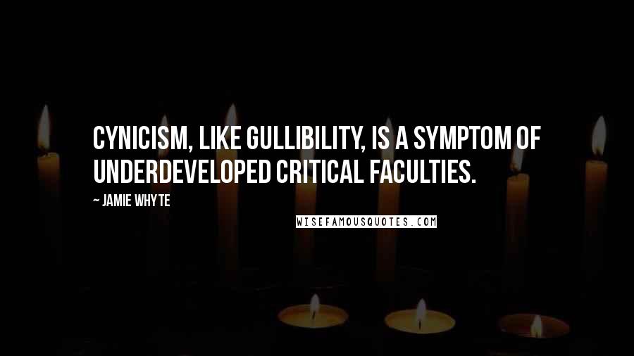 Jamie Whyte quotes: Cynicism, like gullibility, is a symptom of underdeveloped critical faculties.