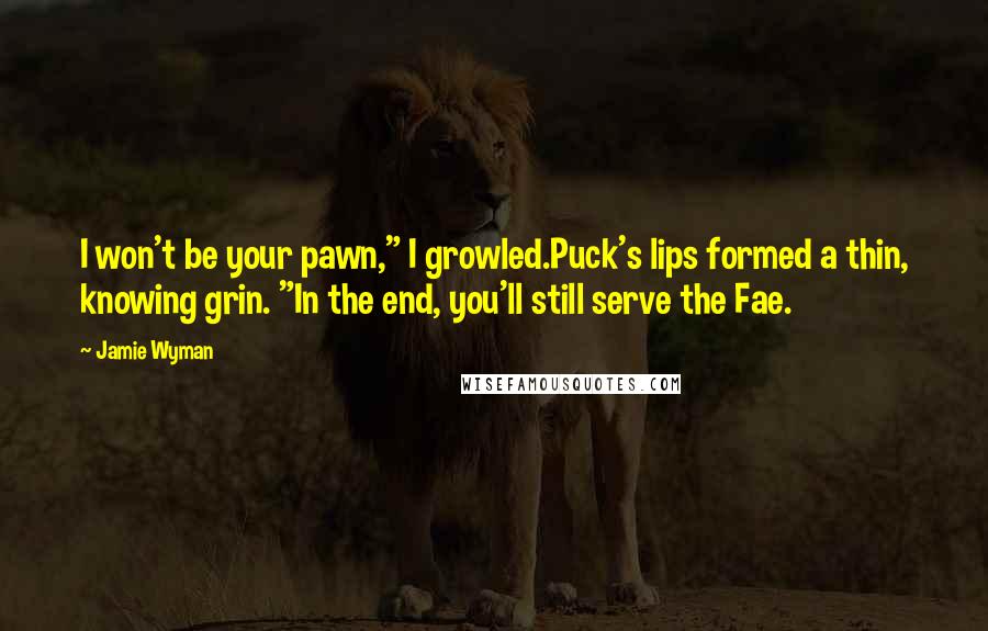 Jamie Wyman quotes: I won't be your pawn," I growled.Puck's lips formed a thin, knowing grin. "In the end, you'll still serve the Fae.