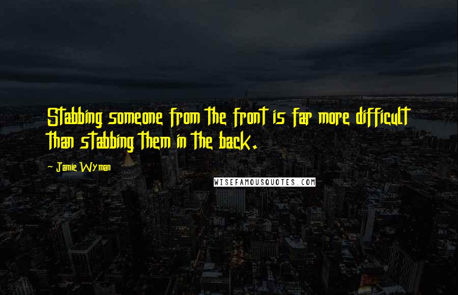 Jamie Wyman quotes: Stabbing someone from the front is far more difficult than stabbing them in the back.