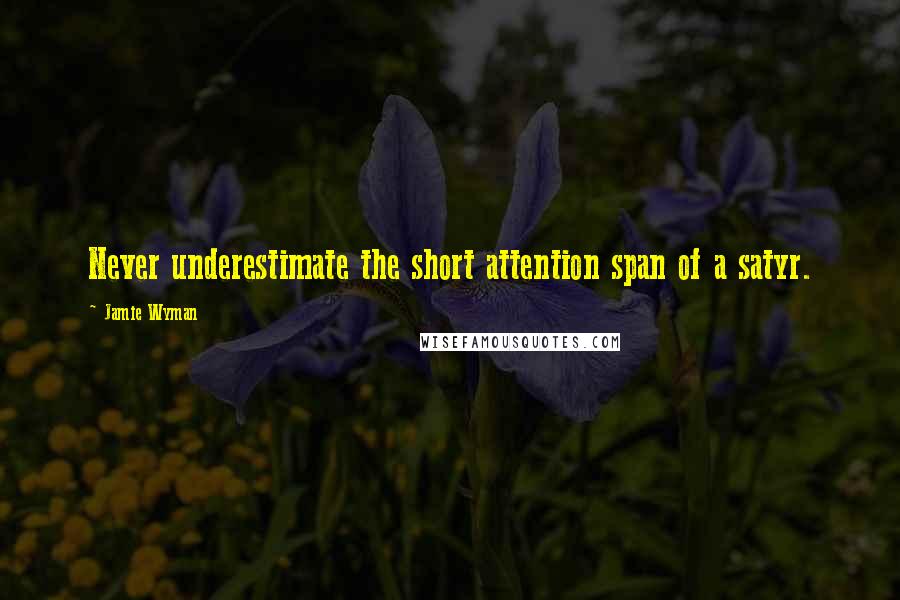 Jamie Wyman quotes: Never underestimate the short attention span of a satyr.