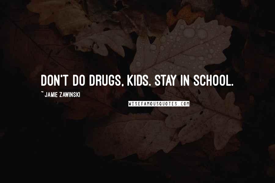 Jamie Zawinski quotes: Don't do drugs, kids. Stay in school.