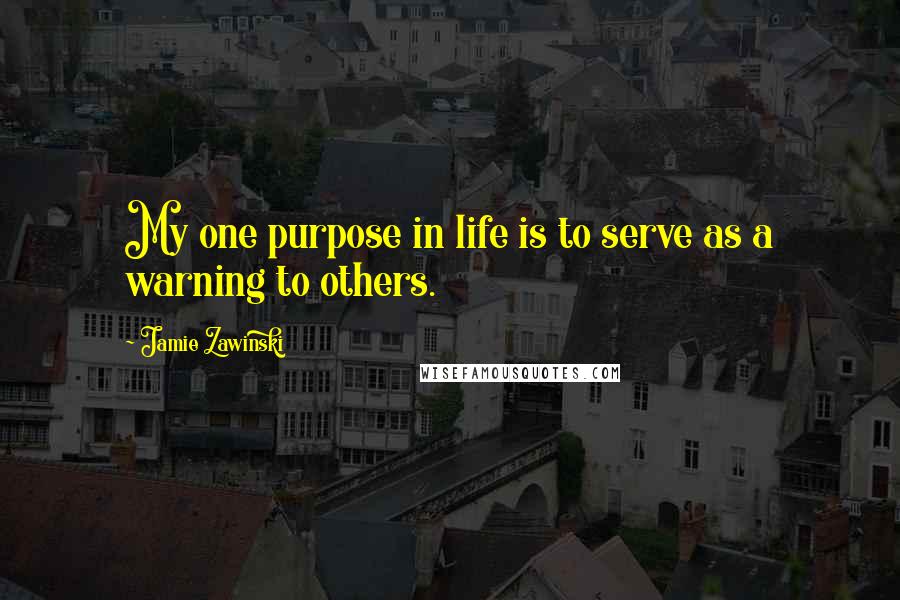 Jamie Zawinski quotes: My one purpose in life is to serve as a warning to others.