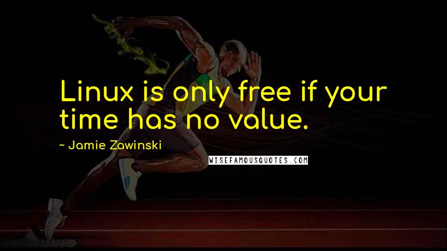 Jamie Zawinski quotes: Linux is only free if your time has no value.