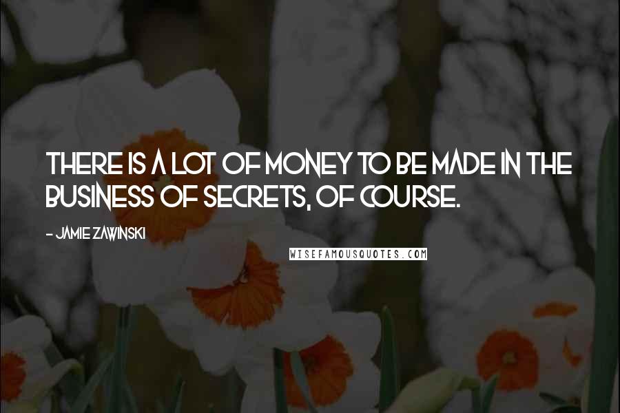 Jamie Zawinski quotes: There is a lot of money to be made in the business of secrets, of course.